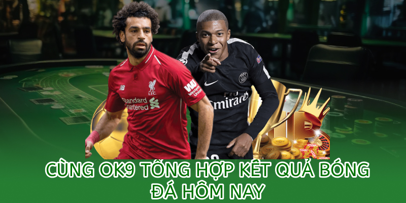 tổng hợp kết quả bóng đá hôm nay tại OK9
