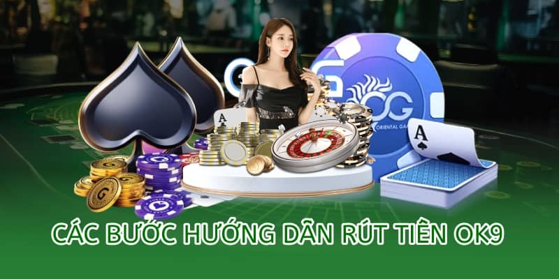 Hướng dẫn rút tiền OK9 – An toàn, minh bạch và nhanh chóng 2 các bước hướng dẫn chi tiết cách rút tiền ok9
